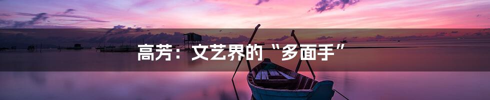 高芳:文艺界的“多面手”