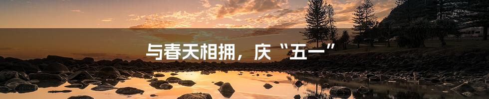 与春天相拥，庆“五一”