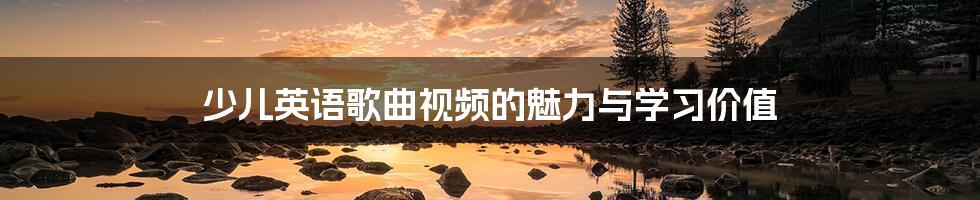 少儿英语歌曲视频的魅力与学习价值