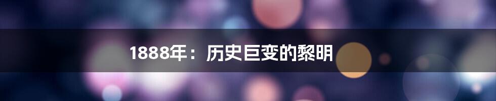 1888年：历史巨变的黎明