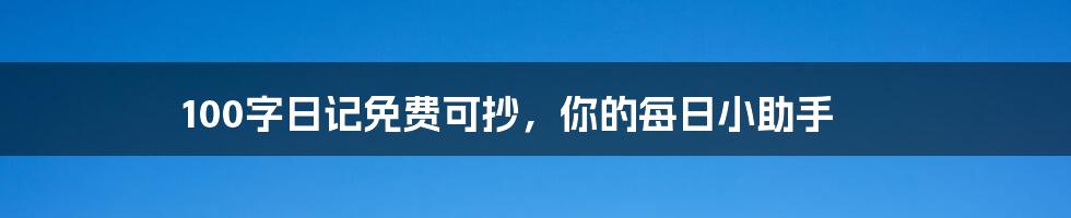 100字日记免费可抄，你的每日小助手