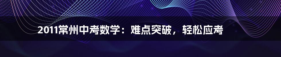 2011常州中考数学：难点突破，轻松应考