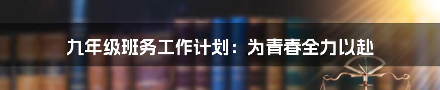 九年级班务工作计划:为青春全力以赴