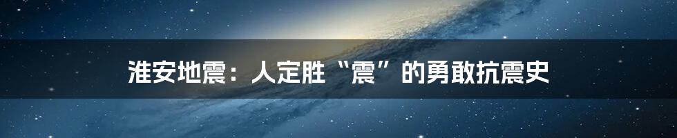 淮安地震：人定胜“震”的勇敢抗震史