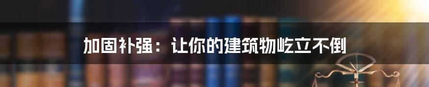 加固补强:让你的建筑物屹立不倒