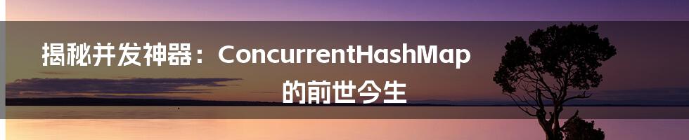 揭秘并发神器：ConcurrentHashMap 的前世今生