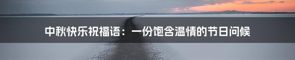 中秋快乐祝福语:一份饱含温情的节日问候