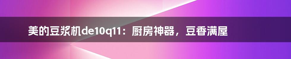 美的豆浆机de10q11：厨房神器，豆香满屋