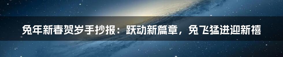 兔年新春贺岁手抄报:跃动新篇章,兔飞猛进迎新禧