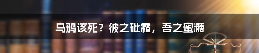 乌鸦该死?彼之砒霜,吾之蜜糖