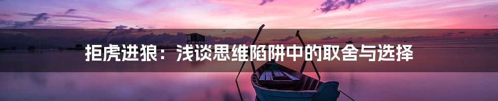 拒虎进狼:浅谈思维陷阱中的取舍与选择