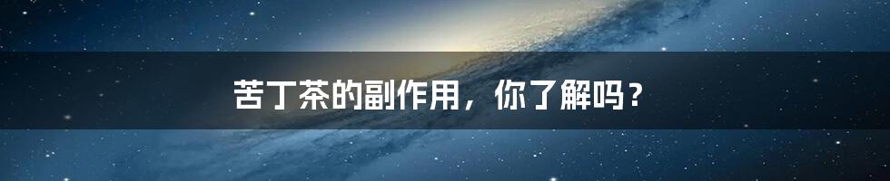 苦丁茶的副作用,你了解吗?