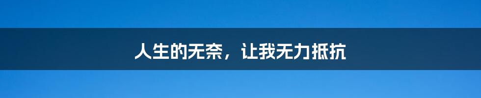 人生的无奈，让我无力抵抗