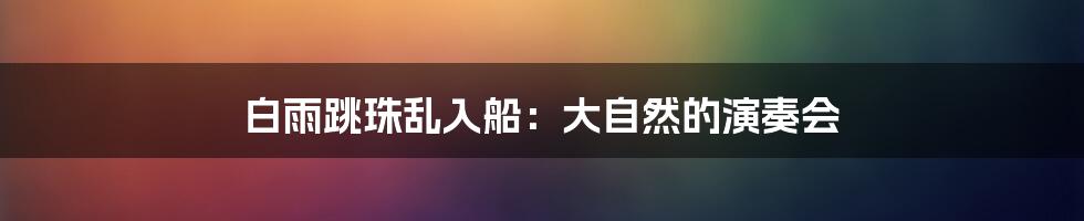 白雨跳珠乱入船:大自然的演奏会