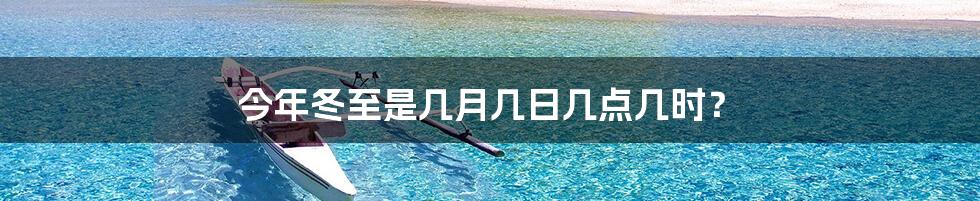 今年冬至是几月几日几点几时?