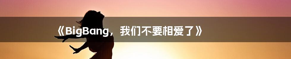 《BigBang，我们不要相爱了》