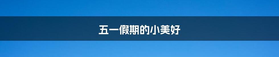 五一假期的小美好