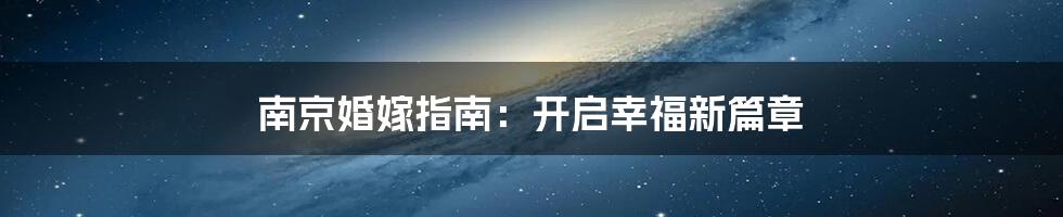 南京婚嫁指南:开启幸福新篇章
