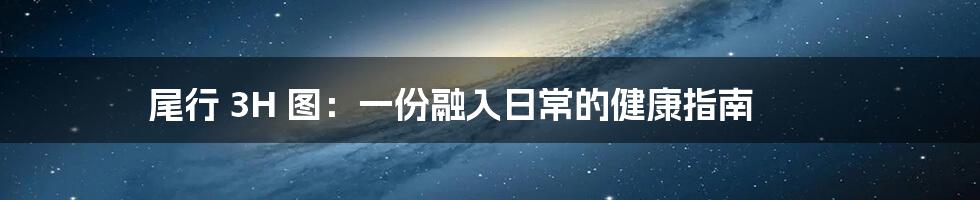 尾行 3H 图:一份融入日常的健康指南