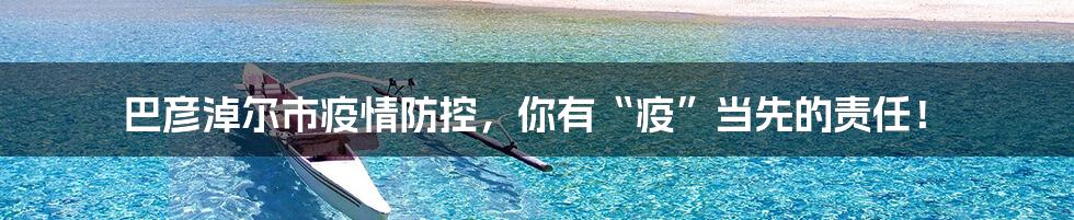 巴彦淖尔市疫情防控,你有“疫”当先的责任!