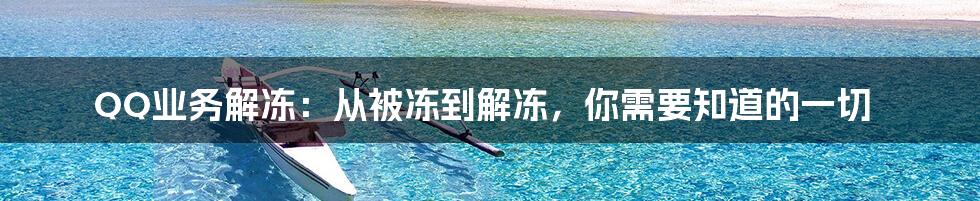 QQ业务解冻：从被冻到解冻，你需要知道的一切