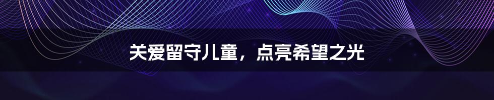 关爱留守儿童,点亮希望之光
