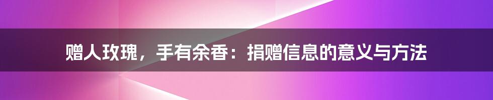 赠人玫瑰，手有余香：捐赠信息的意义与方法