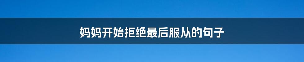 妈妈开始拒绝最后服从的句子