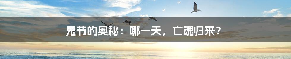 鬼节的奥秘:哪一天,亡魂归来?