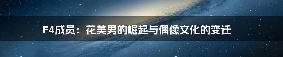 F4成员:花美男的崛起与偶像文化的变迁