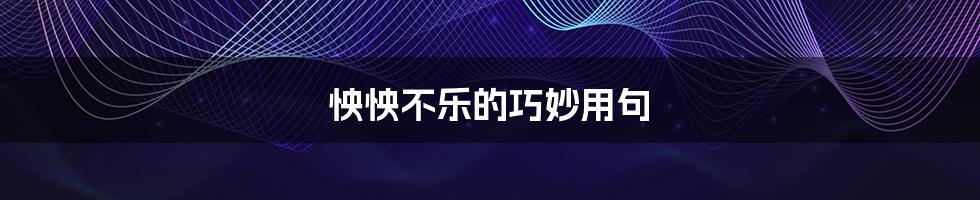 怏怏不乐的巧妙用句