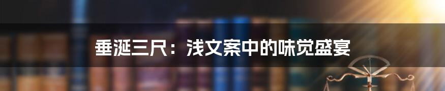 垂涎三尺：浅文案中的味觉盛宴