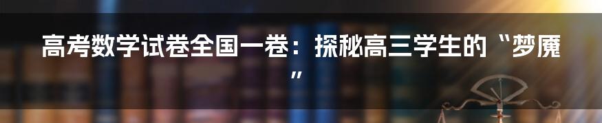高考数学试卷全国一卷:探秘高三学生的“梦魇”