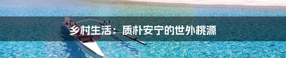 乡村生活:质朴安宁的世外桃源