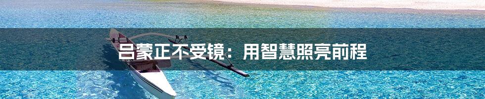 吕蒙正不受镜：用智慧照亮前程