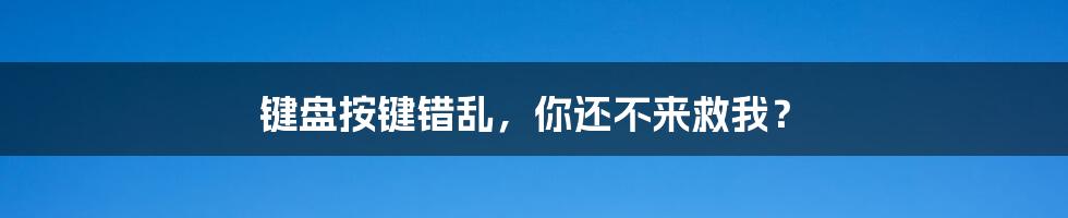 键盘按键错乱，你还不来救我？