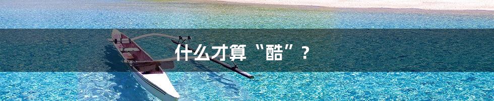 什么才算“酷”?