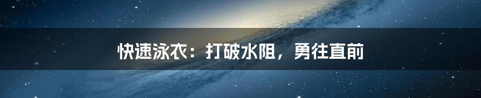 快速泳衣:打破水阻,勇往直前