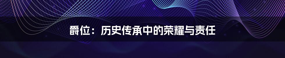 爵位:历史传承中的荣耀与责任