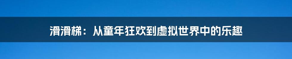 滑滑梯：从童年狂欢到虚拟世界中的乐趣