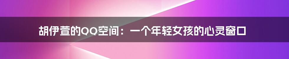 胡伊萱的QQ空间:一个年轻女孩的心灵窗口