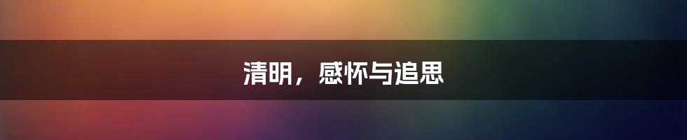 清明,感怀与追思