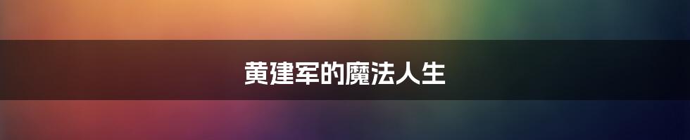 黄建军的魔法人生
