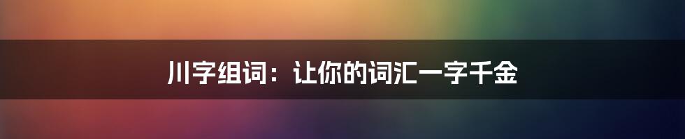 川字组词:让你的词汇一字千金