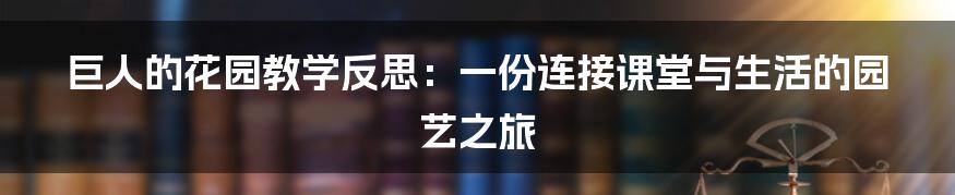 巨人的花园教学反思：一份连接课堂与生活的园艺之旅