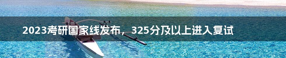 2023考研国家线发布,325分及以上进入复试