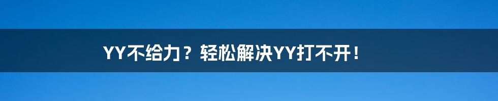 YY不给力？轻松解决YY打不开！