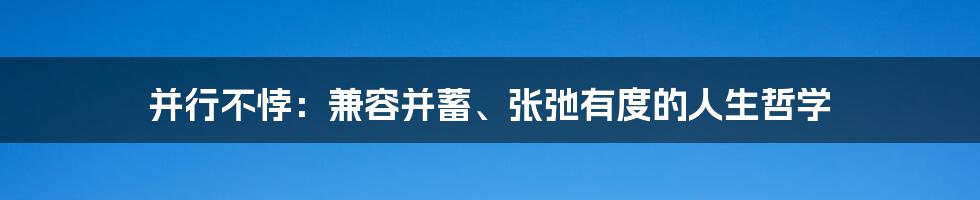 并行不悖:兼容并蓄、张弛有度的人生哲学