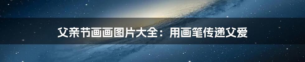 父亲节画画图片大全:用画笔传递父爱