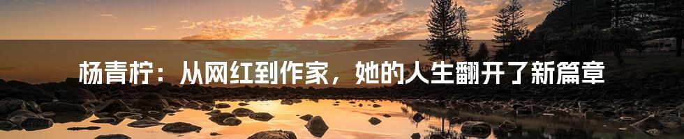 杨青柠：从网红到作家，她的人生翻开了新篇章